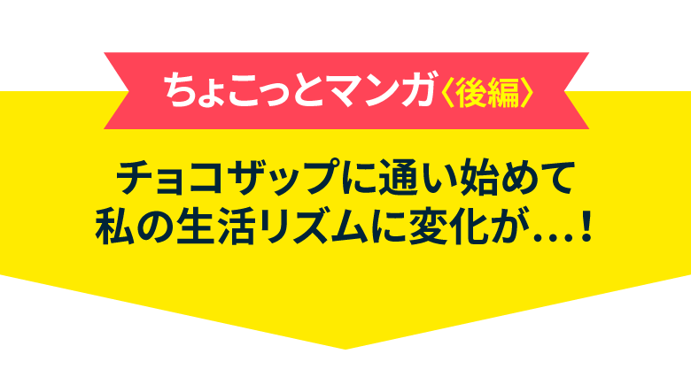 ちょこっとマンガ〈後編〉チョコザップに通い始めて私の生活リズムに変化が…！