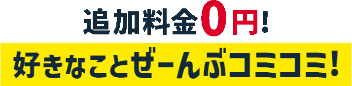 追加料金0円！好きなことぜーんぶコミコミ！