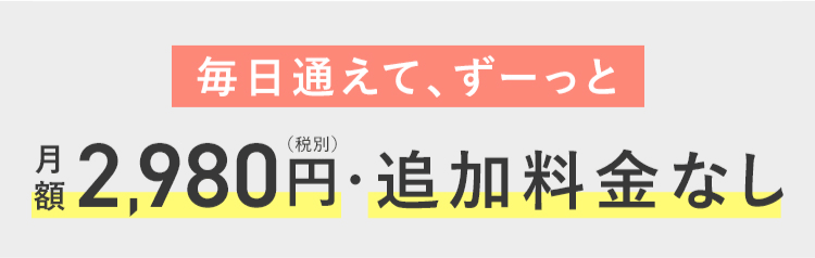 毎日通えて、ずーっと月額2,980円・追加料金なし