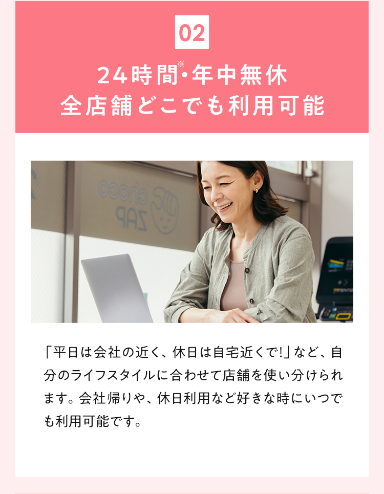 02 24時間・年中無休 全店舗どこでも利用可能