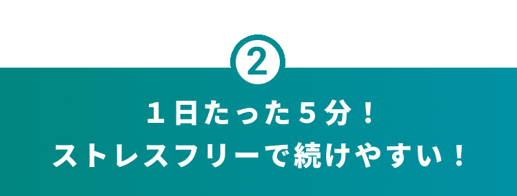 1日たった5分!ストレスフリーで続けやすい!