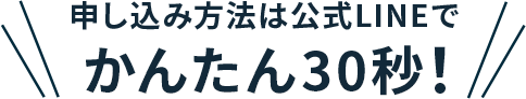 申込み方法は公式LINEでかんたん30秒！