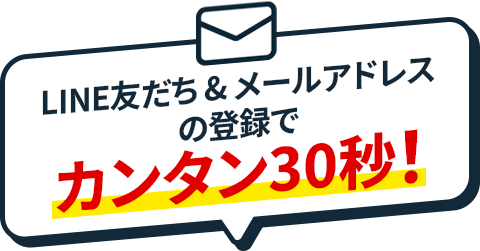 LINE友だち&メールアドレスの登録でカンタン30秒!