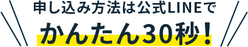 申込み方法は公式LINEでかんたん30秒！