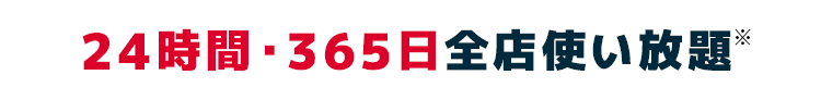 24時間・365日全店使い放題※