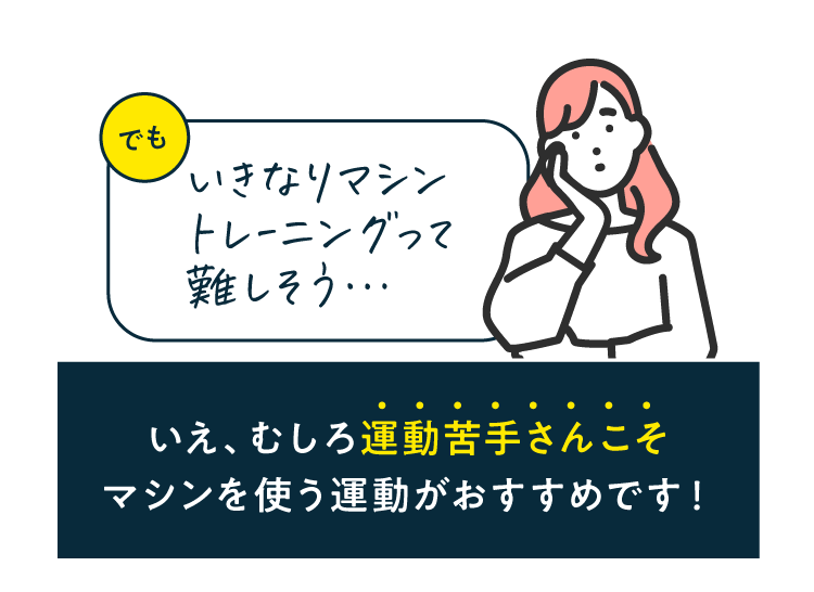 いえ、むしろ運動苦手さんこそマシンを使う運動がおすすめです!