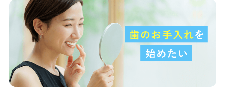 歯のお手入れを始めたい