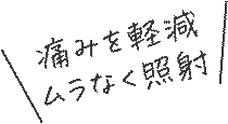 痛みを軽減ムラなく照射