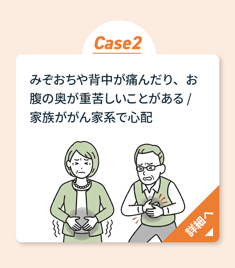 Case2 みぞおちや背中の痛み・お腹の重苦しさ・家族ががん家系 詳細へ