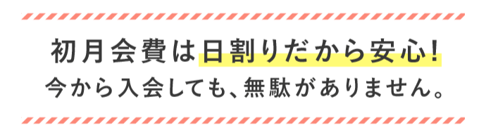 初月会費は日割りだから安心!今から入会しても、無駄がありません。