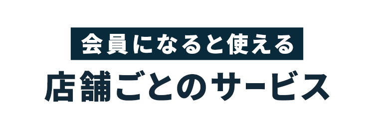 会員になると使える店舗ごとのサービス