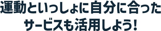 運動といっしょに自分に合ったサービスも活用しよう!